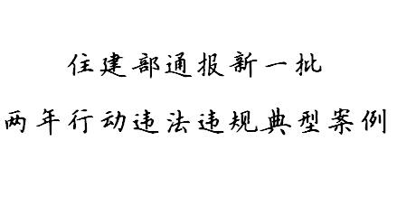 住建部通报新一批两年行动违法违规典型案例