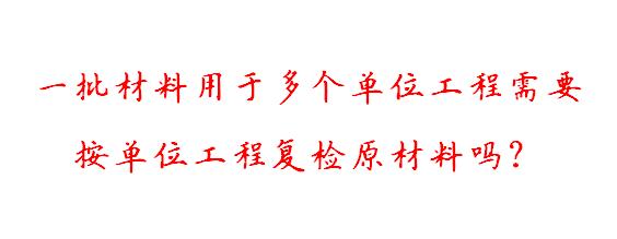 一批材料用于多个单位工程需要按单位工程复检原材料吗?