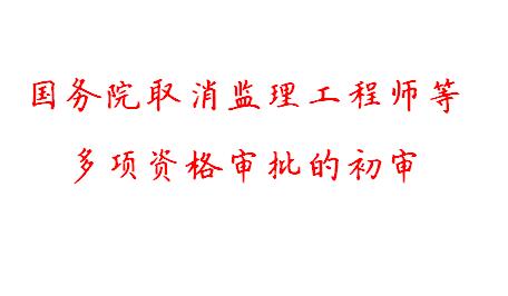 国务院取消监理工程师等多项资格审批的初审