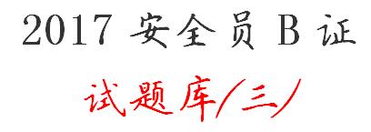 2017安全员B证考试题库、考试复习资料(三)