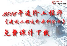 2016年《建设工程造价案例分析》免费课件下载