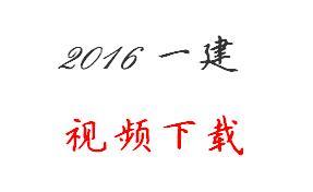 2016年(第四版)一级建造师视频课件免费下载