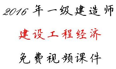 2016年一级建造师 建设工程经济 免费视频课件