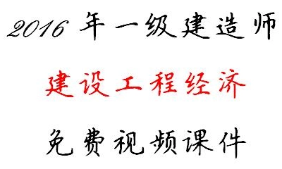 2016年一级建造师 建设工程经济 免费视频课件