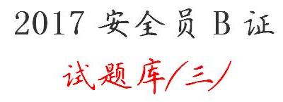 2017安全员B证考试题库、考试复习资料(三)
