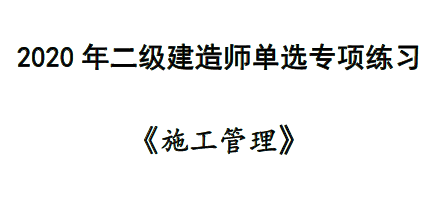 2020年二级建造师《施工管理》单选专项练习