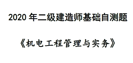 2020年二级建造师《机电实务》基础自测题